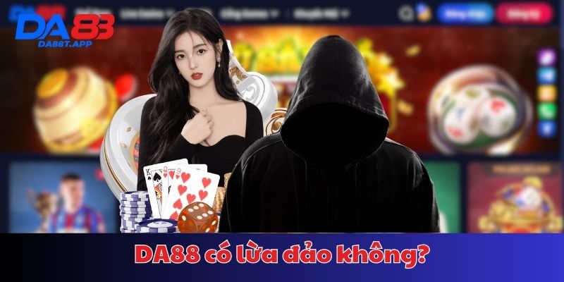 Giải đáp thực hư việc DA88 lừa đảo người dùng