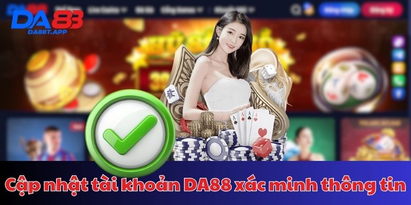 Hệ thống xác minh dễ dàng hơn khi người chơi cập nhật tài khoản DA88